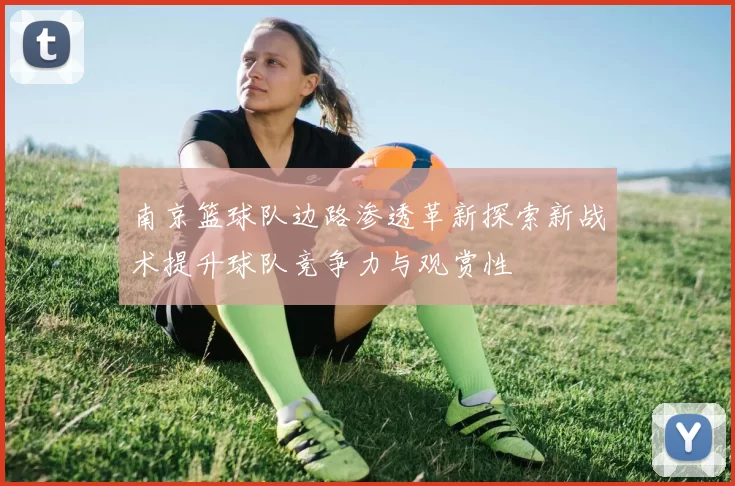 南京篮球队边路渗透革新探索新战术提升球队竞争力与观赏性